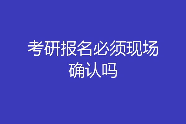 考研报名必须现场确认吗