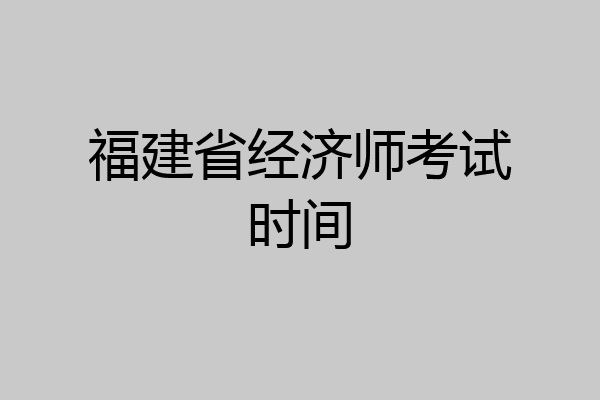 福建省经济师考试时间