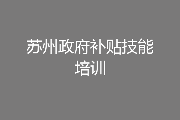 苏州政府补贴技能培训