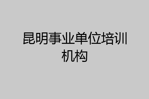 昆明事业单位培训机构