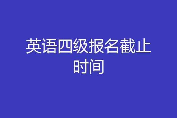 英语四级报名截止时间