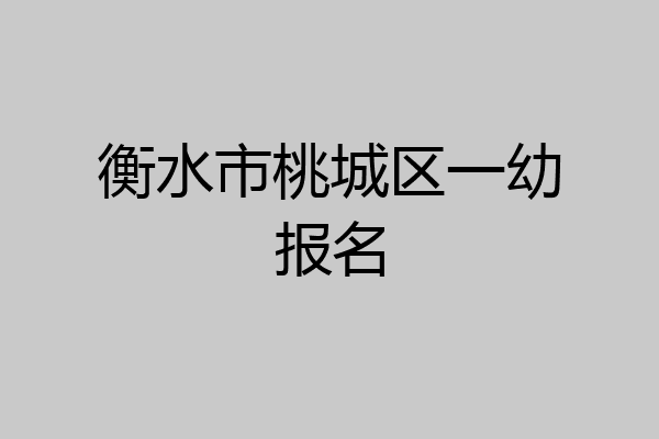 衡水市桃城区一幼报名