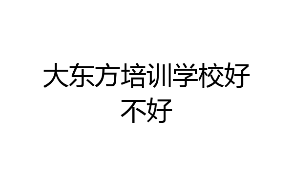 大东方培训学校好不好