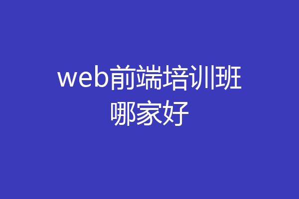 web前端培训班哪家好