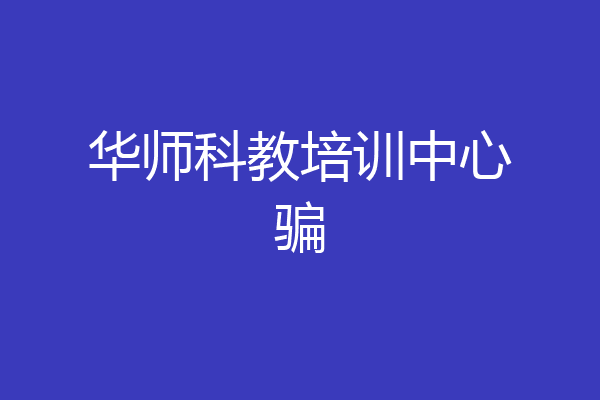 华师科教培训中心骗