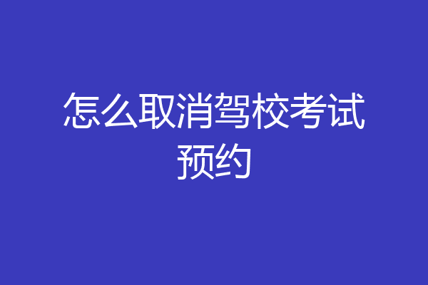 怎么取消驾校考试预约