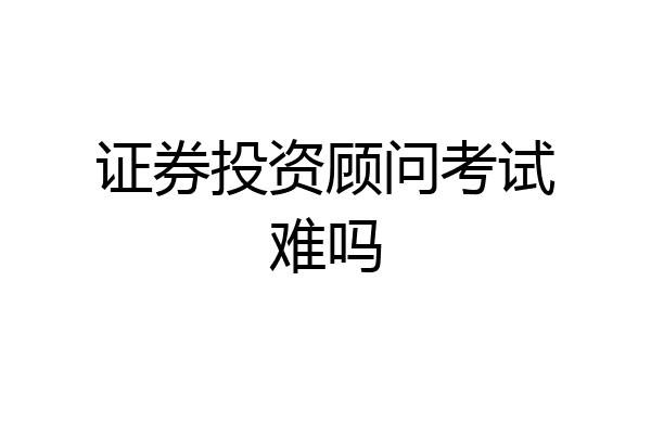 证券投资顾问考试难吗