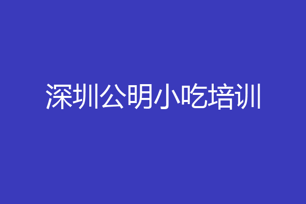深圳公明小吃培训