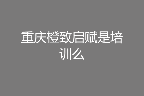 重庆橙致启赋是培训么