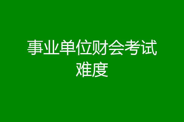 事业单位财会考试难度