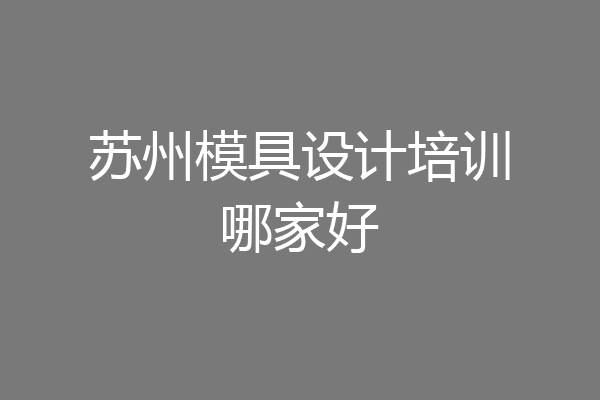 苏州模具设计培训哪家好
