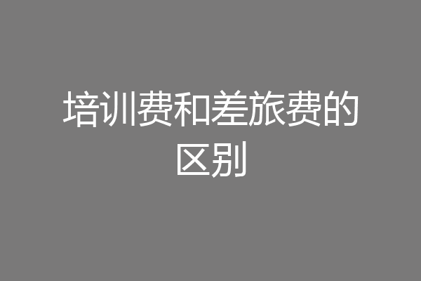 培训费和差旅费的区别