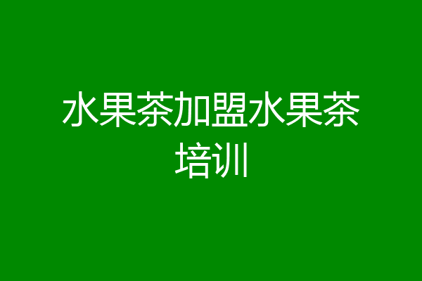 水果茶加盟水果茶培训