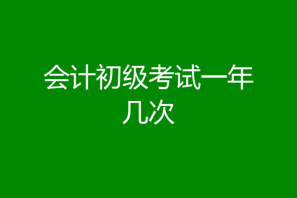 会计初级考试一年几次
