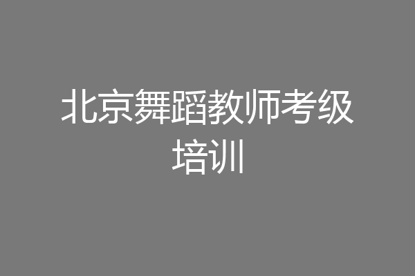 北京舞蹈教师考级培训