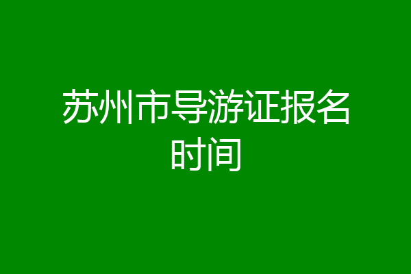 苏州市导游证报名时间