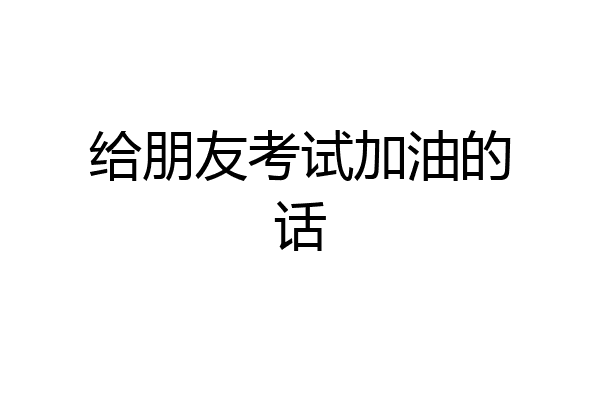 给朋友考试加油的话