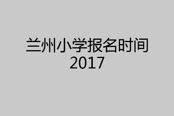 兰州小学报名时间2017