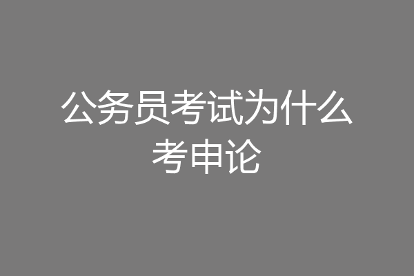 公务员考试为什么考申论