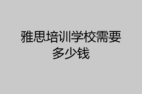 雅思培训学校需要多少钱