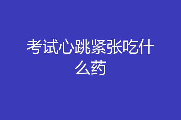 考试心跳紧张吃什么药