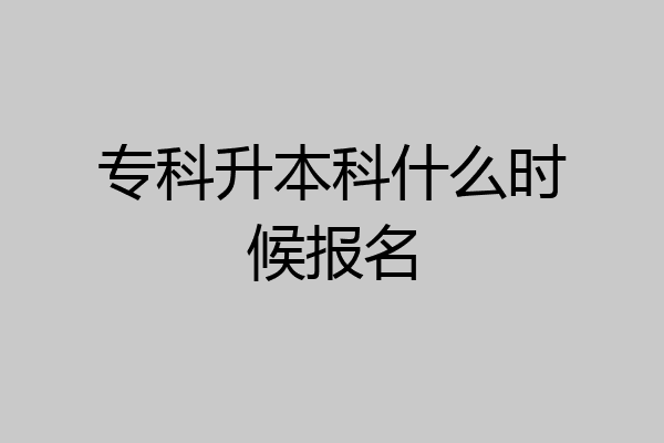 专科升本科什么时候报名