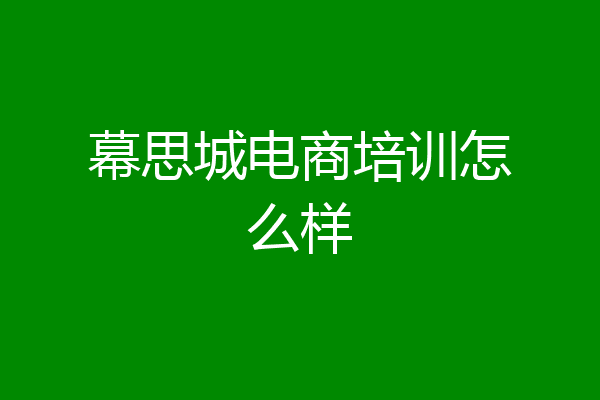幕思城电商培训怎么样