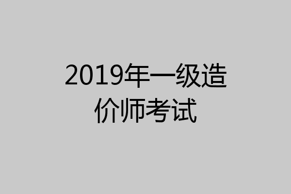 2019年一级造价师考试