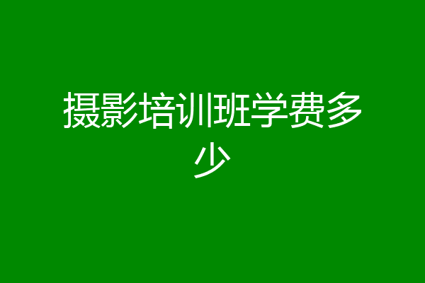 摄影培训班学费多少