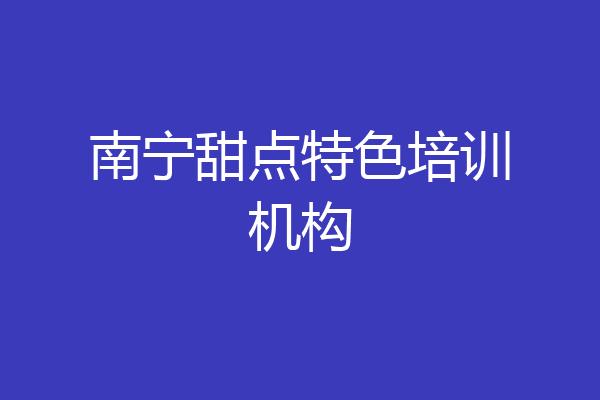 南宁甜点特色培训机构