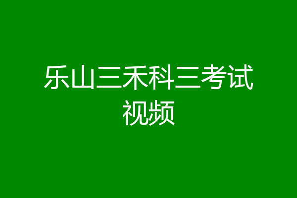 乐山三禾科三考试视频