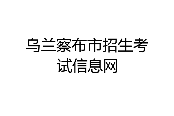 乌兰察布市招生考试信息网
