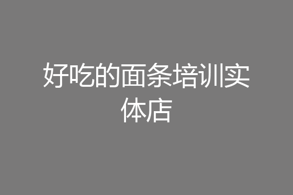 好吃的面条培训实体店