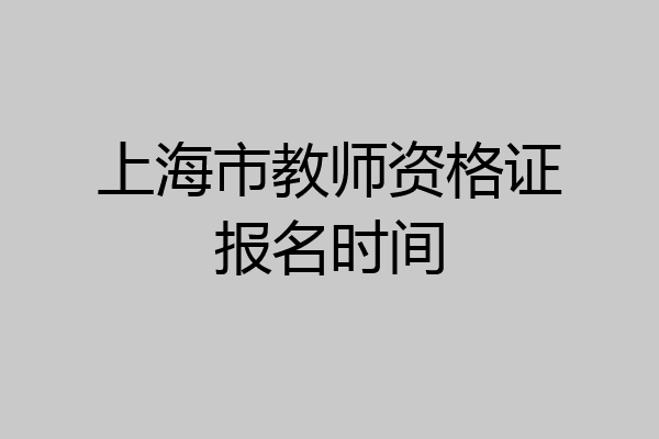 上海市教师资格证报名时间