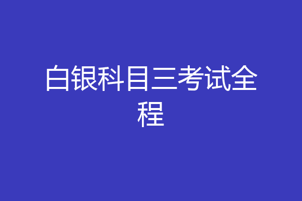 白银科目三考试全程