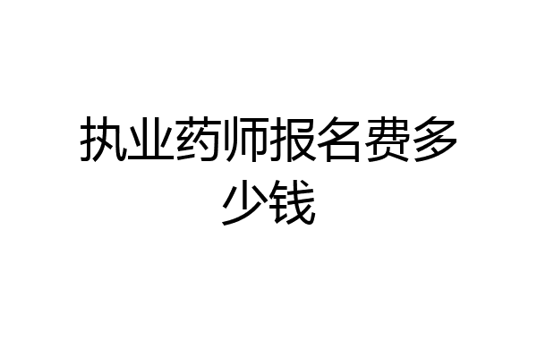 执业药师报名费多少钱