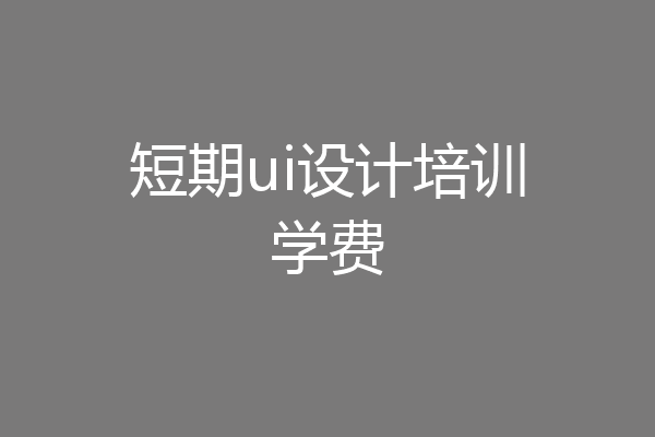 短期ui设计培训学费