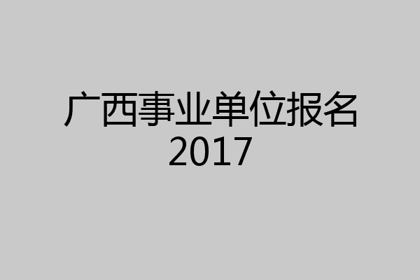 广西事业单位报名2017