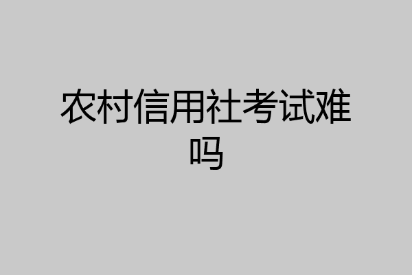 农村信用社考试难吗