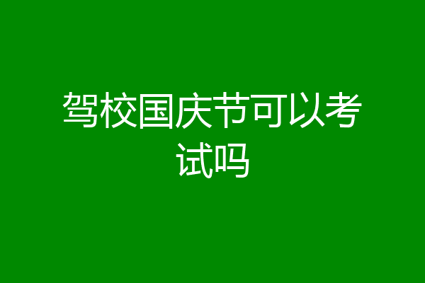 驾校国庆节可以考试吗