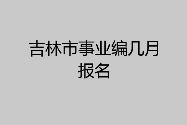 吉林市事业编几月报名