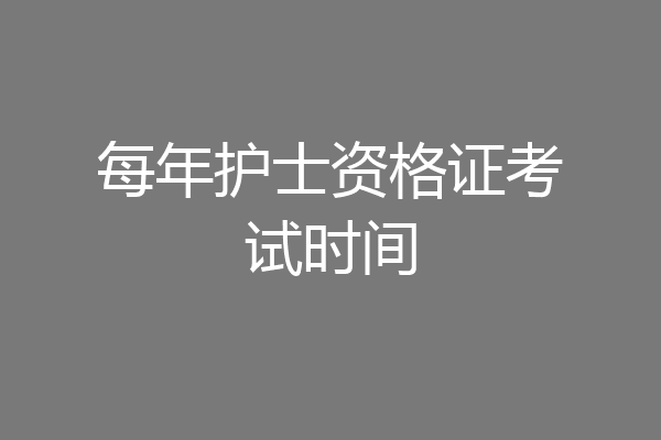 每年护士资格证考试时间