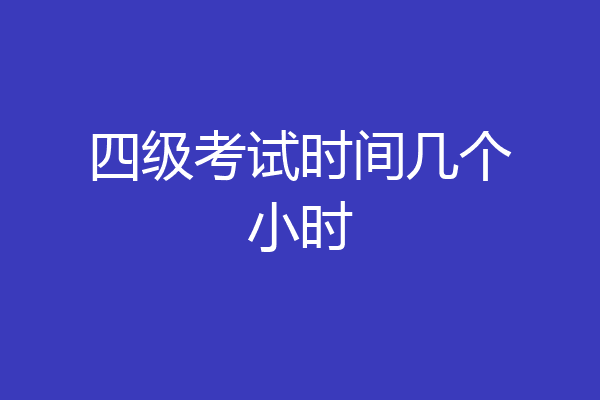 四级考试时间几个小时