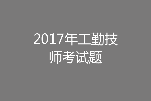 2017年工勤技师考试题