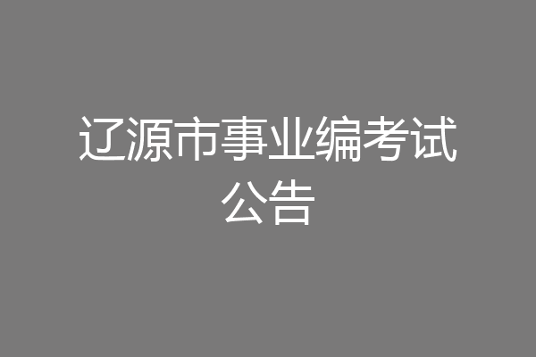 辽源市事业编考试公告