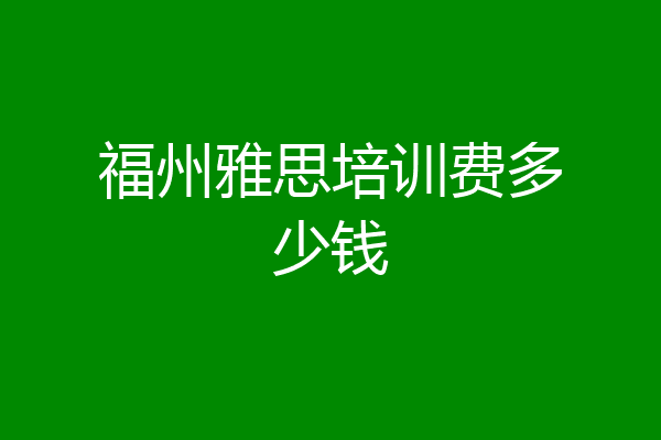 福州雅思培训费多少钱