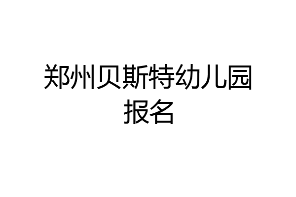 郑州贝斯特幼儿园报名