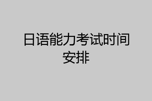 日语能力考试时间安排