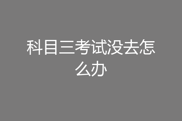 科目三考试没去怎么办