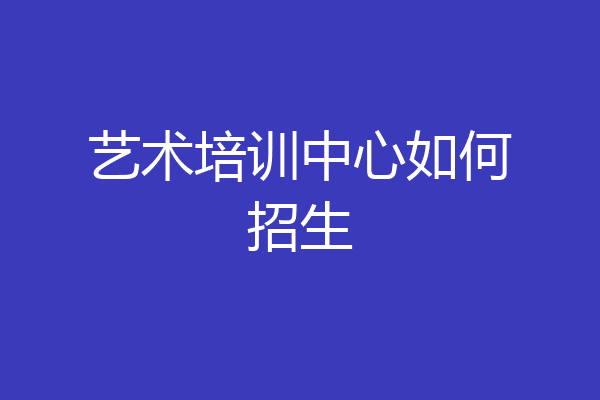 艺术培训中心如何招生